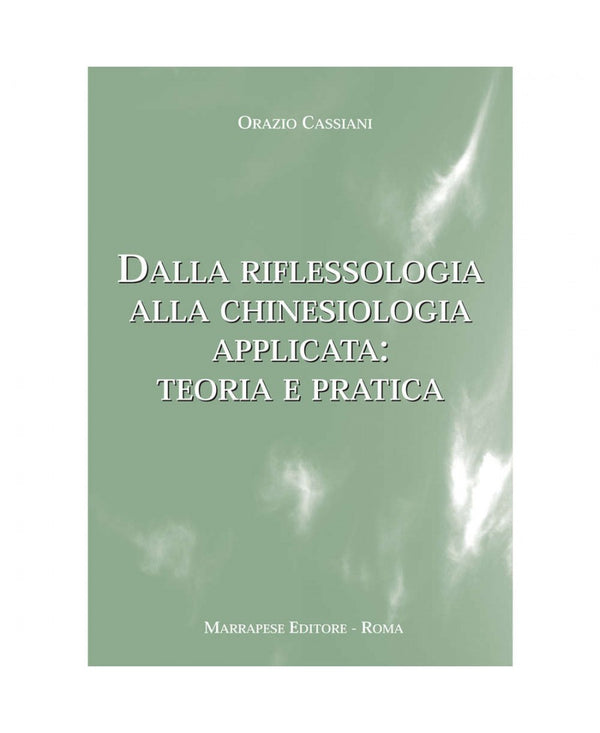 Dalla riflessologia alla chinesiologia applicata: dalla teoria alla pratica - Cassiani O.
